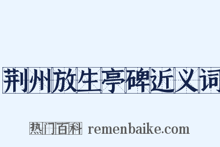 荆州放生亭碑近义词是什么意思的图片